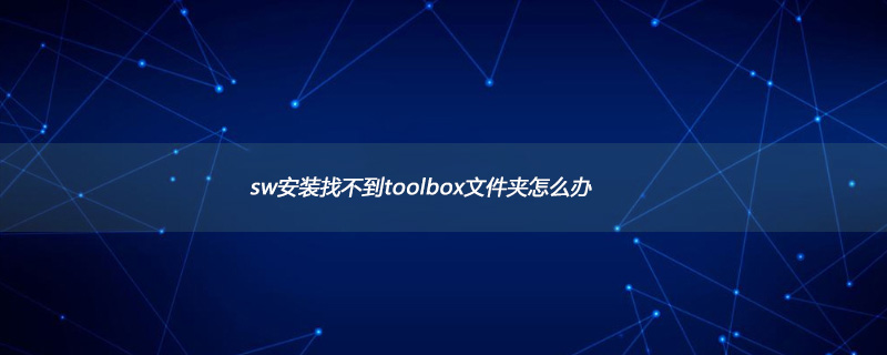 sw安装找不到toolbox文件夹怎么办